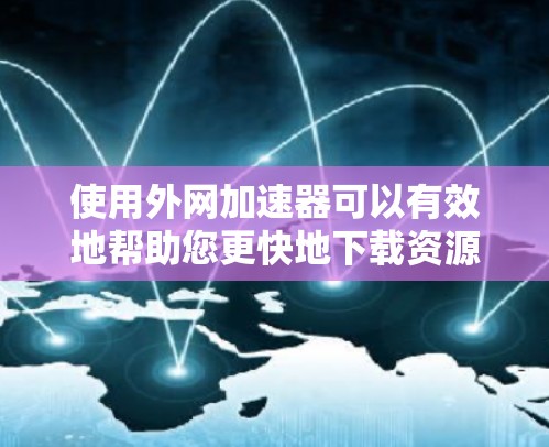 使用外网加速器可以有效地帮助您更快地下载资源和视频,节省时间。以下是一个详细的步骤指南,帮助您了解如何使用外网加速器