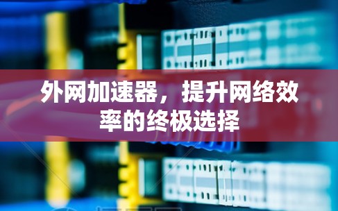 外网加速器，提升网络效率的终极选择