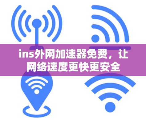 ins外网加速器免费，让网络速度更快更安全