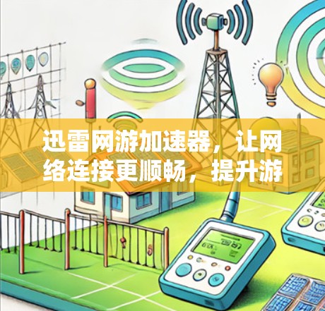迅雷网游加速器,让网络连接更顺畅,提升游戏体验