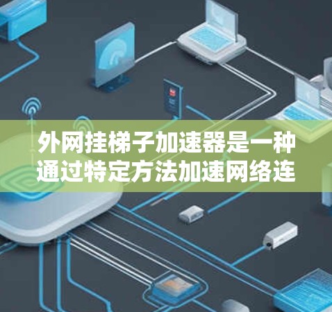 外网挂梯子加速器是一种通过特定方法加速网络连接的工具，通常用于在需要频繁访问外网时提升网络速度。以下是对该工具的详细分析