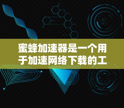 蜜蜂加速器是一个用于加速网络下载的工具,通常用于在浏览器中快速下载网页资源或文件。以下是一些关于如何使用蜜蜂加速器的步骤和技巧