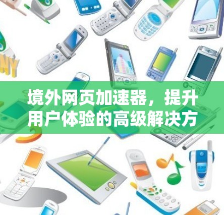 境外网页加速器,提升用户体验的高级解决方案