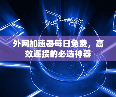 外网加速器每日免费，高效连接的必选神器