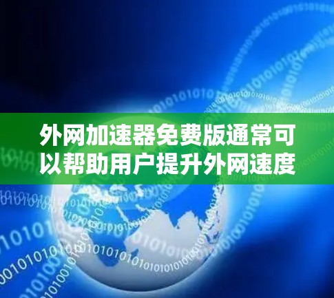 外网加速器免费版通常可以帮助用户提升外网速度,但需要注意以下几点