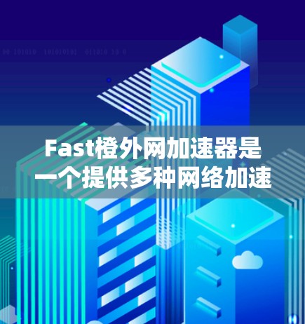 Fast橙外网加速器是一个提供多种网络加速、移动应用加速、搜索引擎加速和视频加速功能的工具。它帮助用户更快地完成网络下载、应用安装、搜索和视频分解任务。以下是关于该工具的详细介绍