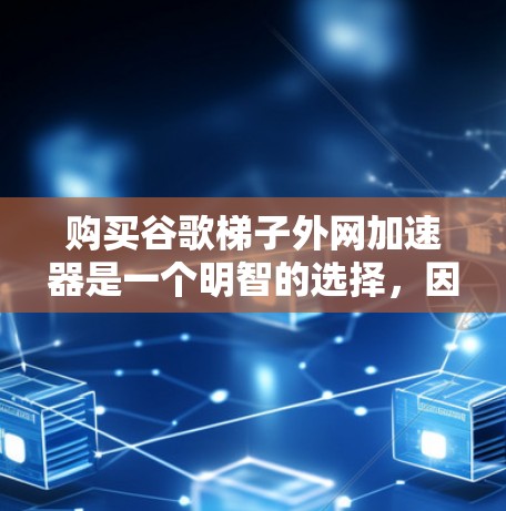 购买谷歌梯子外网加速器是一个明智的选择,因为它能帮助提升网络速度,尤其是对于那些依赖互联网的用户。以下是一步步的建议和考虑