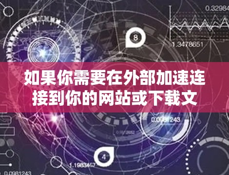 如果你需要在外部加速连接到你的网站或下载文件,而不想付费,以下是一些免费的链接外网加速器推荐