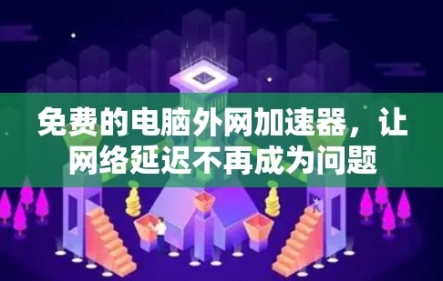 免费的电脑外网加速器,让网络延迟不再成为问题