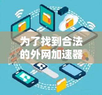 为了找到合法的外网加速器推荐,以下是详细的步骤和建议