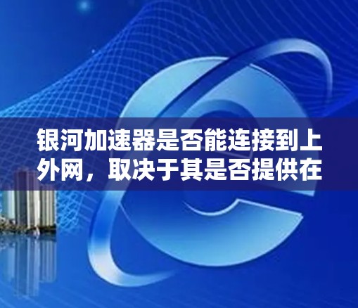 银河加速器是否能连接到上外网,取决于其是否提供在线连接功能。如果银河加速器确实提供在线连接,用户可以按照以下步骤操作