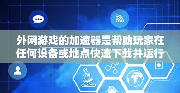 外网游戏的加速器是帮助玩家在任何设备或地点快速下载并运行外网游戏的工具。了解如何使用这些加速器,可以从以下几个方面入手