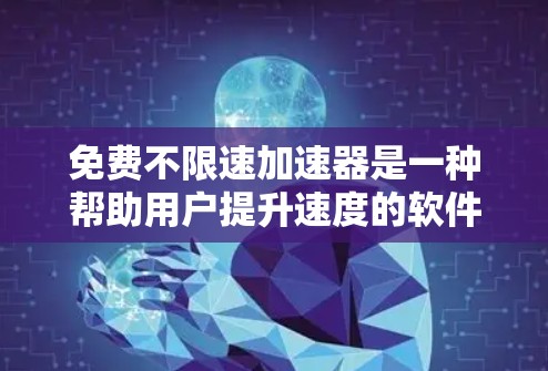 免费不限速加速器是一种帮助用户提升速度的软件，但需要在特定条件下使用。以下是对这种加速器软件的总结