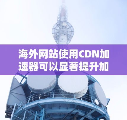 海外网站使用CDN加速器可以显著提升加载速度，尤其是在需要快速访问外部网站的情况下。以下是一些适合海外网站的CDN加速器推荐，帮助您高效访问海外网站