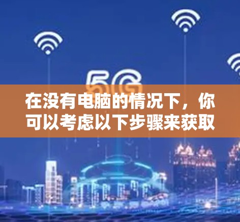 在没有电脑的情况下,你可以考虑以下步骤来获取免费的外网加速器
