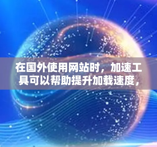 在国外使用网站时,加速工具可以帮助提升加载速度,减少等待时间。以下是一些国外常用的加速工具和资源,帮助你在国外网站上更快地加载页面