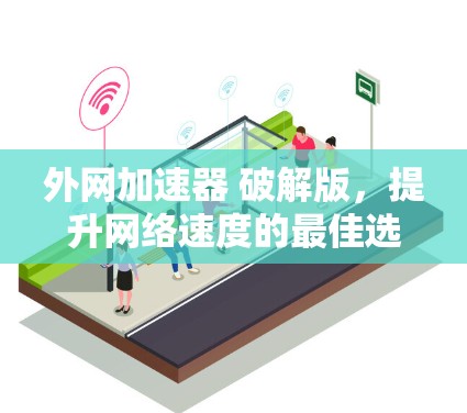 外网加速器 破解版,提升网络速度的最佳选择