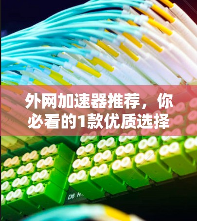 外网加速器推荐,你必看的1款优质选择