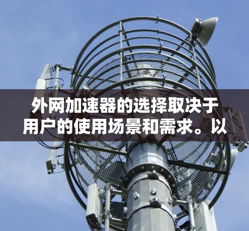 外网加速器的选择取决于用户的使用场景和需求。以下是对常见的外网加速器的总结，帮助用户更好地选择