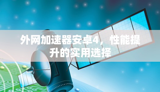 外网加速器安卓4,性能提升的实用选择