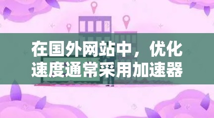 在国外网站中,优化速度通常采用加速器软件,以提升访问速度并防止被延迟。以下是一些常用的加速器软件及其使用方法 在国外网站中,优化速度通常采用加速器软件,以提升访问速度并防止被延迟。以下是一些常用的加速器软件及其使用方法