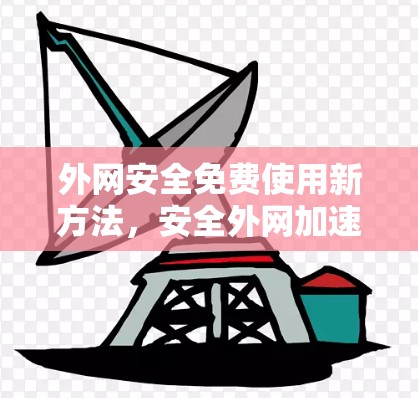 外网安全免费使用新方法,安全外网加速器 外网安全免费使用新方法,安全外网加速器