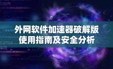 外网软件加速器破解版使用指南及安全分析