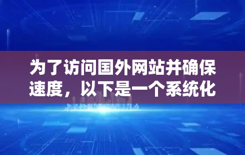 为了访问国外网站并确保速度,以下是一个系统化的指南 为了访问国外网站并确保速度,以下是一个系统化的指南