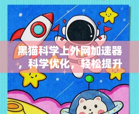黑猫科学上外网加速器,科学优化,轻松提升网络速度 黑猫科学上外网加速器,科学优化,轻松提升网络速度