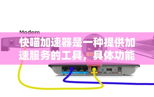 快喵加速器是一种提供加速服务的工具，具体功能取决于加速器的类型。以下是一些可能的信息点，帮助你更好地理解快喵加速器的功能和使用方法