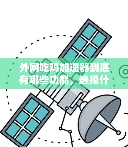 外网吃鸡加速器到底有哪些功能，选择什么时候开始使用？