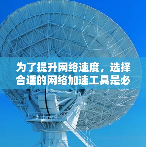 为了提升网络速度，选择合适的网络加速工具是必要的。以下是一些免费的网络加速工具推荐，帮助你有效地加速你的网络
