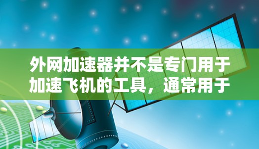 外网加速器并不是专门用于加速飞机的工具，通常用于加速网页下载或优化外网访问速度。如果您的问题是关于外网加速器的使用，以下是一些常见的外网加速器推荐