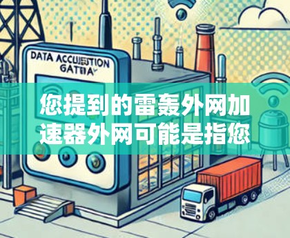 您提到的雷轰外网加速器外网可能是指您在使用某种加速工具或服务时,可能需要帮助确定如何在外部网络上使用雷轰品牌提供的加速服务。雷轰是知名的技术公司,提供一系列的加速工具和服务,用于提升网络速度 您提到的雷轰外网加速器外网可能是指您在使用某种加速工具或服务时,可能需要帮助确定如何在外部网络上使用雷轰品牌提供的加速服务。雷轰是知名的技术公司,提供一系列的加速工具和服务,用于提升网络速度