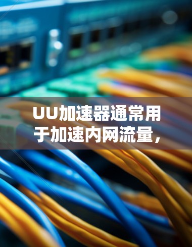 UU加速器通常用于加速内网流量,比如微信、QQ、QQ音乐等应用的内网流量。如果想将外网流量接入到内网加速器中,通常需要进行以下步骤 UU加速器通常用于加速内网流量,比如微信、QQ、QQ音乐等应用的内网流量。如果想将外网流量接入到内网加速器中,通常需要进行以下步骤
