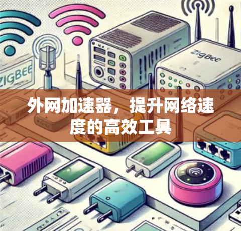 外网加速器,提升网络速度的高效工具 外网加速器,提升网络速度的高效工具