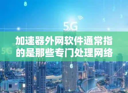 加速器外网软件通常指的是那些专门处理网络延迟或优化文件传输的工具。这些工具可以帮助你更快地下载文件、减少延迟,特别是在网络连接不好的情况下 加速器外网软件通常指的是那些专门处理网络延迟或优化文件传输的工具。这些工具可以帮助你更快地下载文件、减少延迟,特别是在网络连接不好的情况下