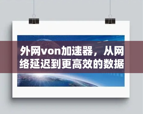 外网von加速器,从网络延迟到更高效的数据传输 外网von加速器,从网络延迟到更高效的数据传输