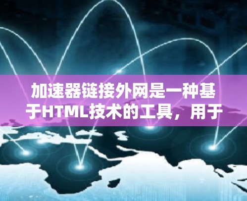 加速器链接外网是一种基于HTML技术的工具,用于加速网页和视频的加载速度。以下是关于加速器链接外网的详细信息 加速器链接外网是一种基于HTML技术的工具,用于加速网页和视频的加载速度。以下是关于加速器链接外网的详细信息