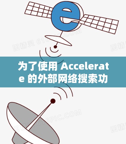 为了使用 Accelerate 的外部网络搜索功能,您可以按照以下步骤进行操作 为了使用 Accelerate 的外部网络搜索功能,您可以按照以下步骤进行操作