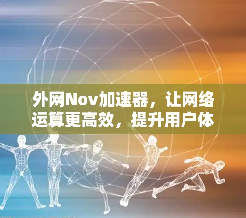 外网Nov加速器，让网络运算更高效，提升用户体验