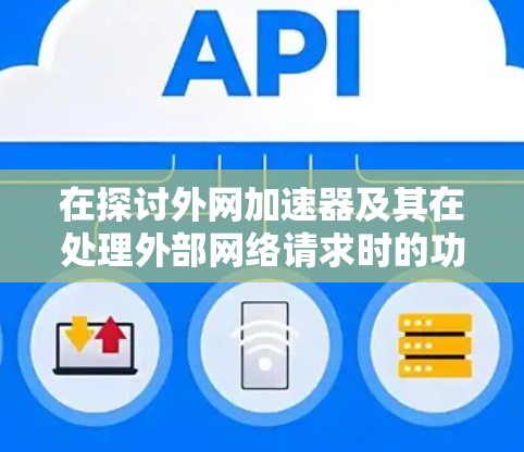 在探讨外网加速器及其在处理外部网络请求时的功能和应用时,我们可以按照以下步骤进行总结和分析 在探讨外网加速器及其在处理外部网络请求时的功能和应用时,我们可以按照以下步骤进行总结和分析