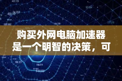 购买外网电脑加速器是一个明智的决策,可以帮助提升电脑性能,特别是在没有本地连接的情况下。以下是一个分步的指南,帮助您高效地选择和使用外网加速器 购买外网电脑加速器是一个明智的决策,可以帮助提升电脑性能,特别是在没有本地连接的情况下。以下是一个分步的指南,帮助您高效地选择和使用外网加速器