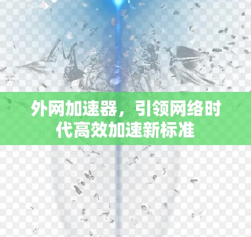 外网加速器,引领网络时代高效加速新标准 外网加速器,引领网络时代高效加速新标准