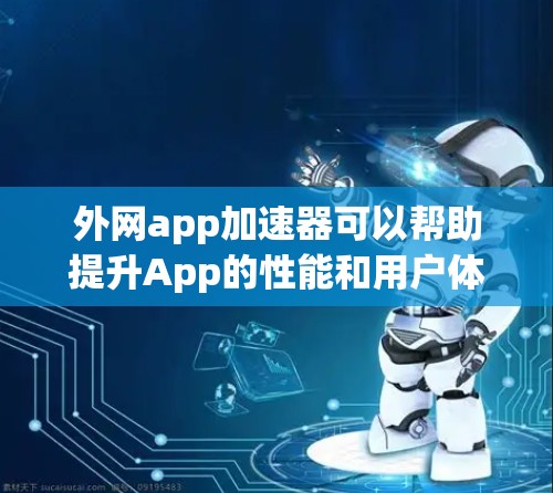 外网app加速器可以帮助提升App的性能和用户体验。以下是一个详细的步骤指南 外网app加速器可以帮助提升App的性能和用户体验。以下是一个详细的步骤指南