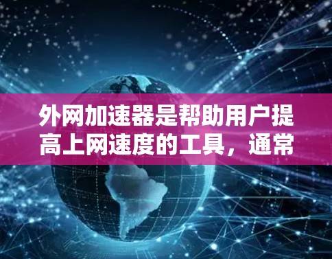 外网加速器是帮助用户提高上网速度的工具,通常支持在多端设备上使用。以下是一些常见的外网加速器推荐,供您参考 外网加速器是帮助用户提高上网速度的工具,通常支持在多端设备上使用。以下是一些常见的外网加速器推荐,供您参考