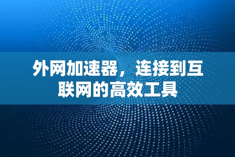 外网加速器,连接到互联网的高效工具 外网加速器,连接到互联网的高效工具