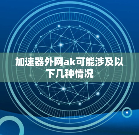 加速器外网ak可能涉及以下几种情况 加速器外网ak可能涉及以下几种情况