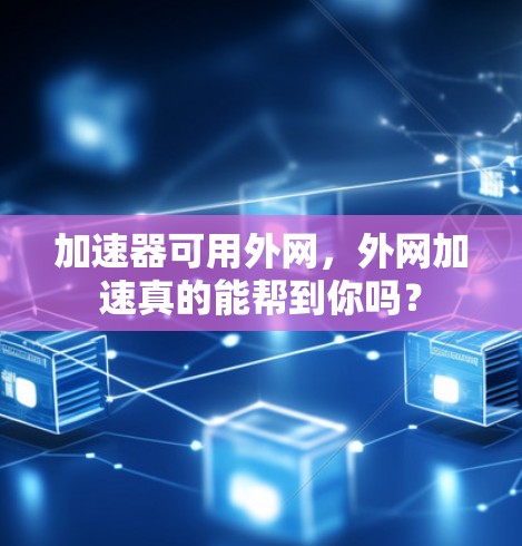 加速器可用外网,外网加速真的能帮到你吗? 加速器可用外网,外网加速真的能帮到你吗?