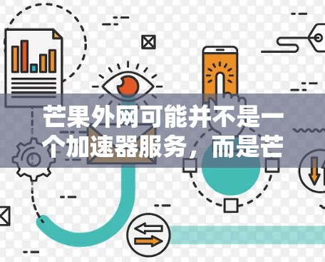 芒果外网可能并不是一个加速器服务,而是芒果公司相关的网站或平台。芒果是中国领先的电视和网络公司,其官方网站通常提供各种关于芒果的内容和信息 芒果外网可能并不是一个加速器服务,而是芒果公司相关的网站或平台。芒果是中国领先的电视和网络公司,其官方网站通常提供各种关于芒果的内容和信息